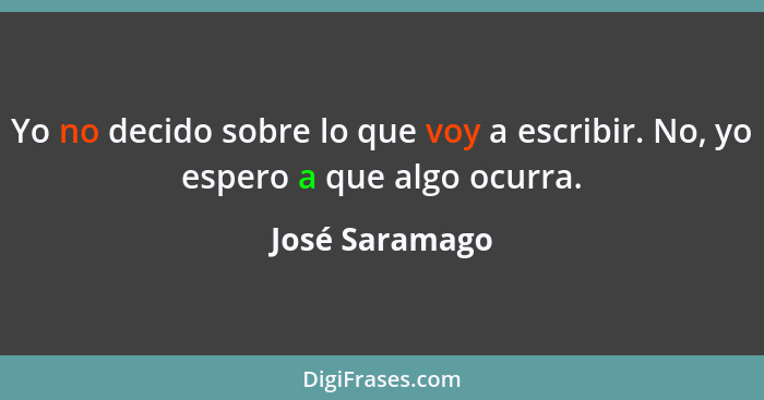 Yo no decido sobre lo que voy a escribir. No, yo espero a que algo ocurra.... - José Saramago