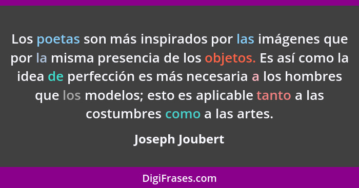 Los poetas son más inspirados por las imágenes que por la misma presencia de los objetos. Es así como la idea de perfección es más ne... - Joseph Joubert