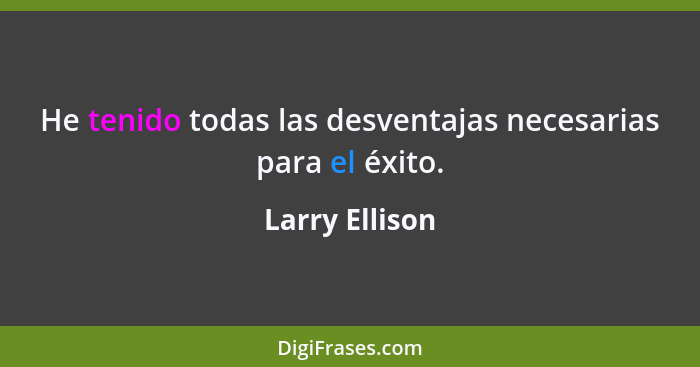 He tenido todas las desventajas necesarias para el éxito.... - Larry Ellison