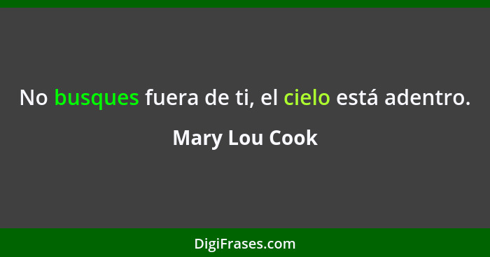 No busques fuera de ti, el cielo está adentro.... - Mary Lou Cook