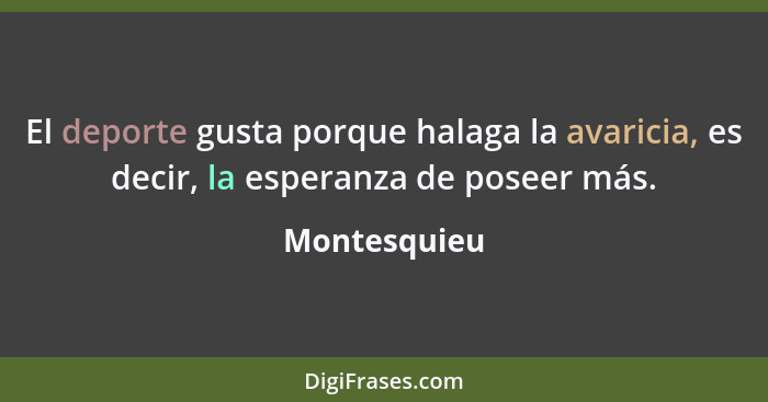 El deporte gusta porque halaga la avaricia, es decir, la esperanza de poseer más.... - Montesquieu