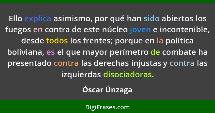 Ello explica asimismo, por qué han sido abiertos los fuegos en contra de este núcleo joven e incontenible, desde todos los frentes; por... - Óscar Únzaga