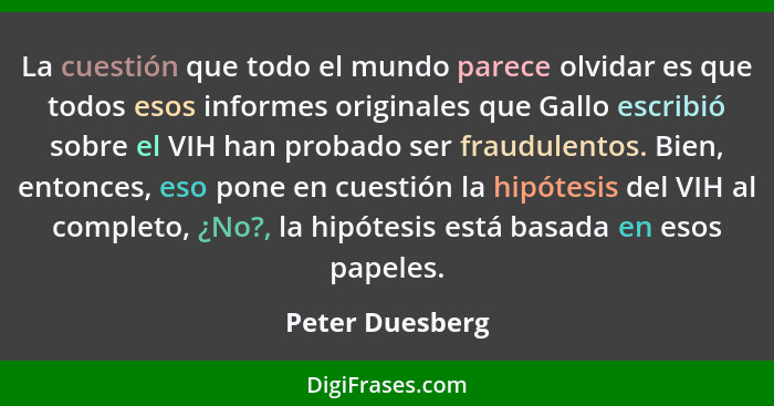 La cuestión que todo el mundo parece olvidar es que todos esos informes originales que Gallo escribió sobre el VIH han probado ser fr... - Peter Duesberg