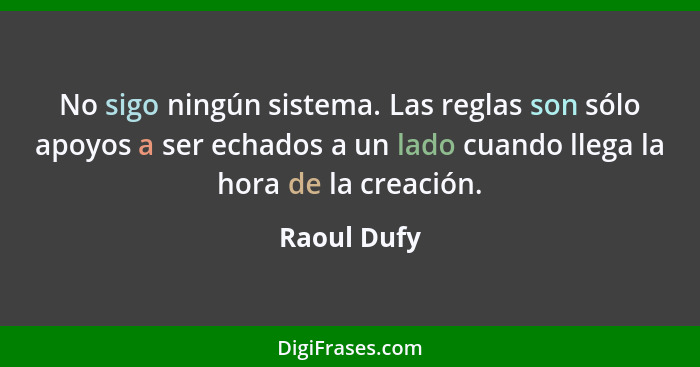 No sigo ningún sistema. Las reglas son sólo apoyos a ser echados a un lado cuando llega la hora de la creación.... - Raoul Dufy