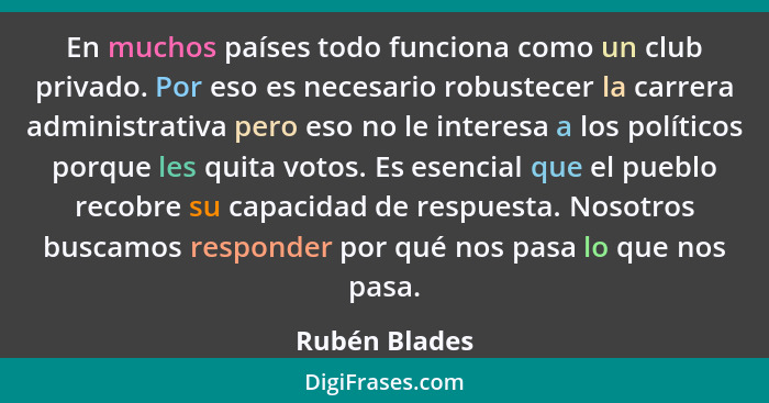 En muchos países todo funciona como un club privado. Por eso es necesario robustecer la carrera administrativa pero eso no le interesa... - Rubén Blades