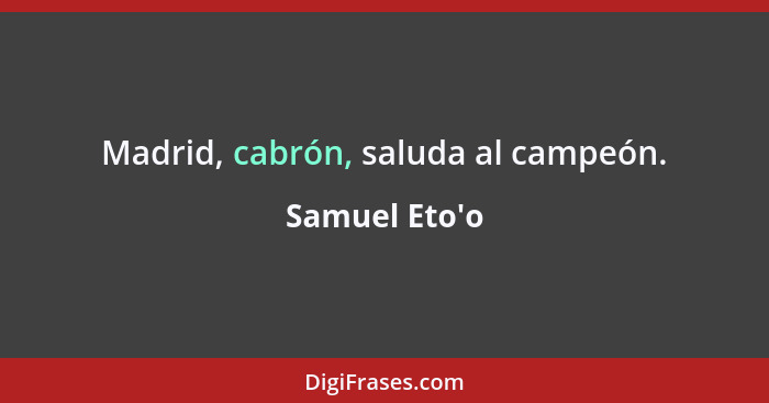 Madrid, cabrón, saluda al campeón.... - Samuel Eto'o