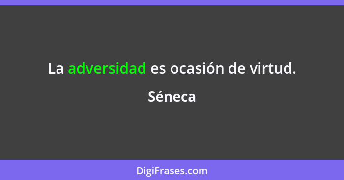 La adversidad es ocasión de virtud.... - Séneca