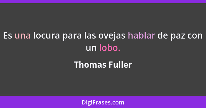 Es una locura para las ovejas hablar de paz con un lobo.... - Thomas Fuller