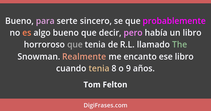 Bueno, para serte sincero, se que probablemente no es algo bueno que decir, pero había un libro horroroso que tenia de R.L. llamado The S... - Tom Felton