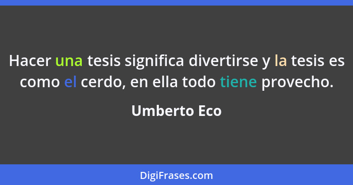 Hacer una tesis significa divertirse y la tesis es como el cerdo, en ella todo tiene provecho.... - Umberto Eco