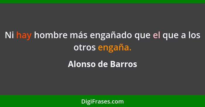 Ni hay hombre más engañado que el que a los otros engaña.... - Alonso de Barros