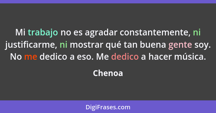 Mi trabajo no es agradar constantemente, ni justificarme, ni mostrar qué tan buena gente soy. No me dedico a eso. Me dedico a hacer música.... - Chenoa