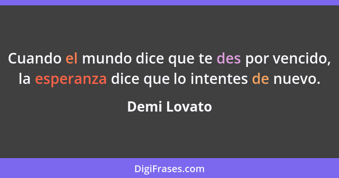 Cuando el mundo dice que te des por vencido, la esperanza dice que lo intentes de nuevo.... - Demi Lovato