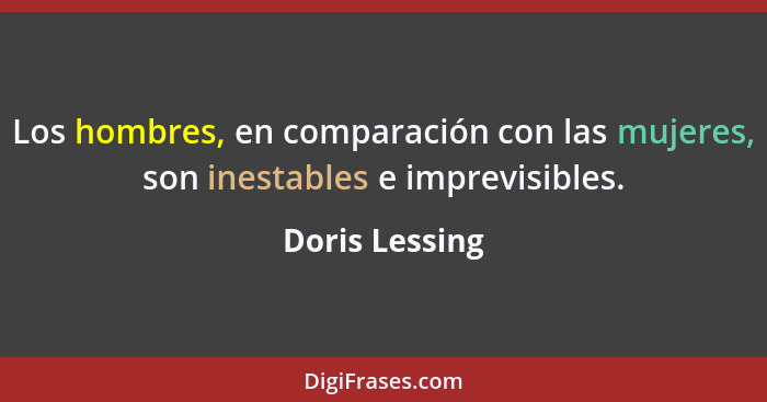 Los hombres, en comparación con las mujeres, son inestables e imprevisibles.... - Doris Lessing