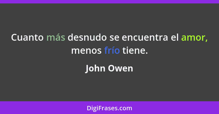 Cuanto más desnudo se encuentra el amor, menos frío tiene.... - John Owen