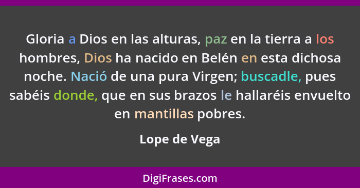 Gloria a Dios en las alturas, paz en la tierra a los hombres, Dios ha nacido en Belén en esta dichosa noche. Nació de una pura Virgen;... - Lope de Vega