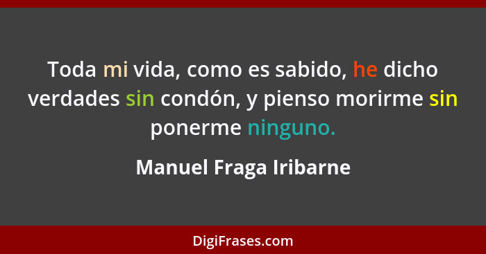 Toda mi vida, como es sabido, he dicho verdades sin condón, y pienso morirme sin ponerme ninguno.... - Manuel Fraga Iribarne