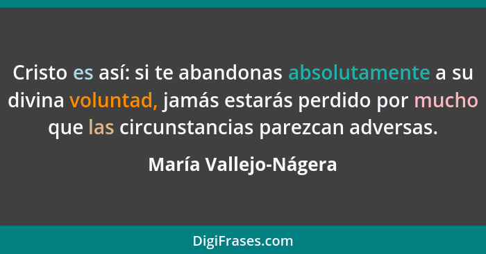 Cristo es así: si te abandonas absolutamente a su divina voluntad, jamás estarás perdido por mucho que las circunstancias parez... - María Vallejo-Nágera