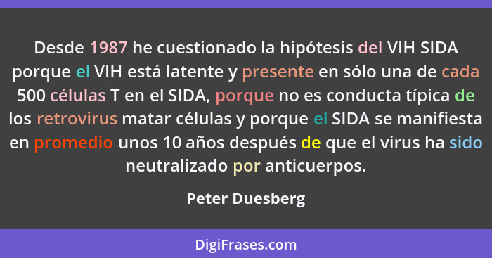 Desde 1987 he cuestionado la hipótesis del VIH SIDA porque el VIH está latente y presente en sólo una de cada 500 células T en el SID... - Peter Duesberg