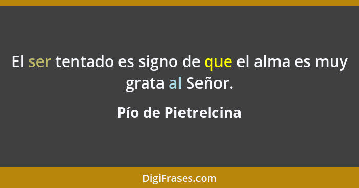 El ser tentado es signo de que el alma es muy grata al Señor.... - Pío de Pietrelcina