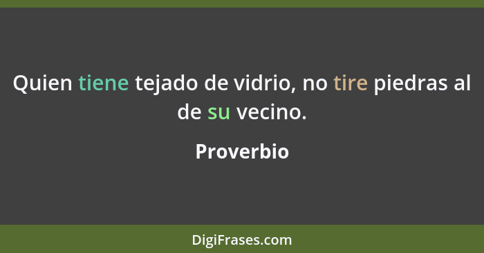 Quien tiene tejado de vidrio, no tire piedras al de su vecino.... - Proverbio