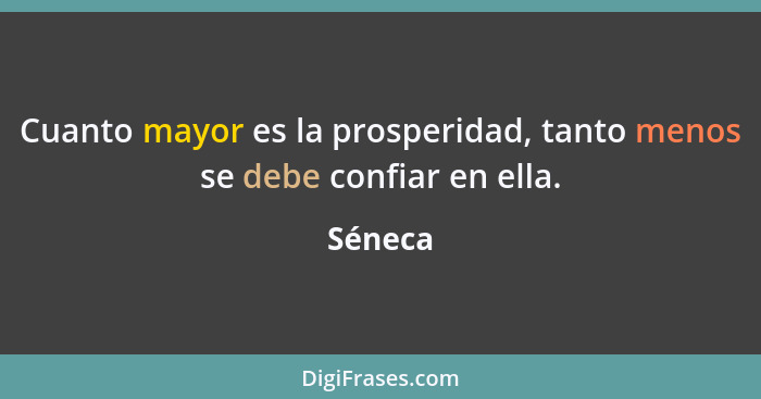 Cuanto mayor es la prosperidad, tanto menos se debe confiar en ella.... - Séneca