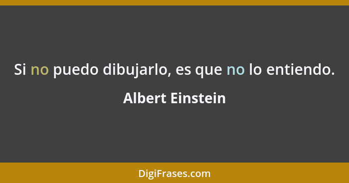 Si no puedo dibujarlo, es que no lo entiendo.... - Albert Einstein