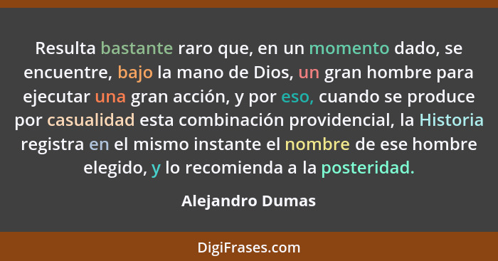 Resulta bastante raro que, en un momento dado, se encuentre, bajo la mano de Dios, un gran hombre para ejecutar una gran acción, y p... - Alejandro Dumas