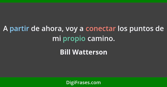 A partir de ahora, voy a conectar los puntos de mi propio camino.... - Bill Watterson