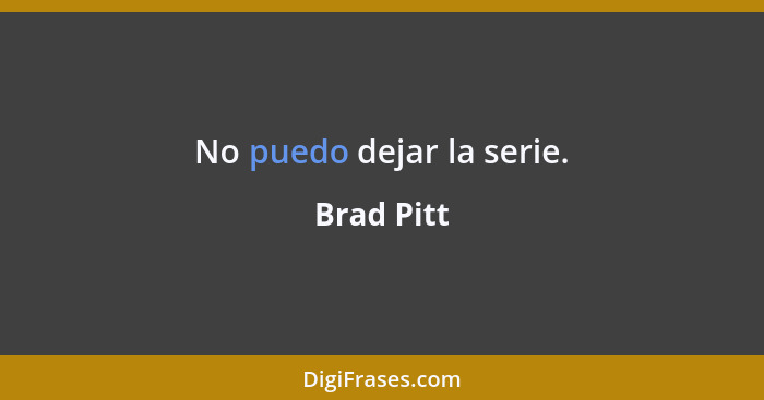 No puedo dejar la serie.... - Brad Pitt