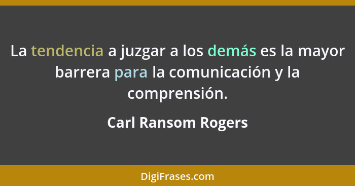 La tendencia a juzgar a los demás es la mayor barrera para la comunicación y la comprensión.... - Carl Ransom Rogers
