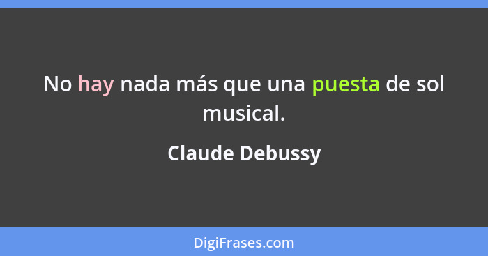 No hay nada más que una puesta de sol musical.... - Claude Debussy