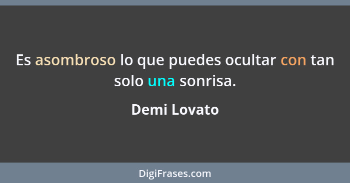 Es asombroso lo que puedes ocultar con tan solo una sonrisa.... - Demi Lovato