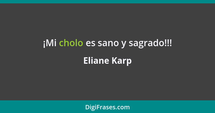 ¡Mi cholo es sano y sagrado!!!... - Eliane Karp