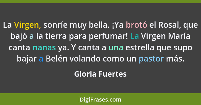 La Virgen, sonríe muy bella. ¡Ya brotó el Rosal, que bajó a la tierra para perfumar! La Virgen María canta nanas ya. Y canta a una es... - Gloria Fuertes