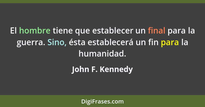 El hombre tiene que establecer un final para la guerra. Sino, ésta establecerá un fin para la humanidad.... - John F. Kennedy