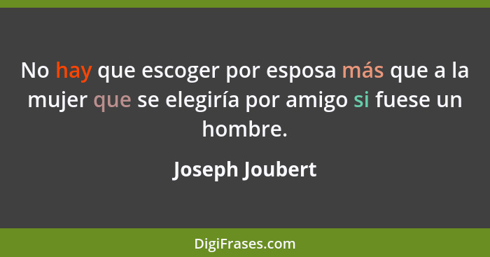 No hay que escoger por esposa más que a la mujer que se elegiría por amigo si fuese un hombre.... - Joseph Joubert
