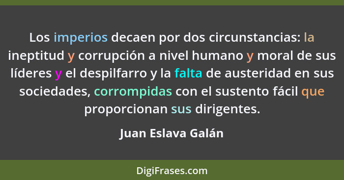 Los imperios decaen por dos circunstancias: la ineptitud y corrupción a nivel humano y moral de sus líderes y el despilfarro y la... - Juan Eslava Galán
