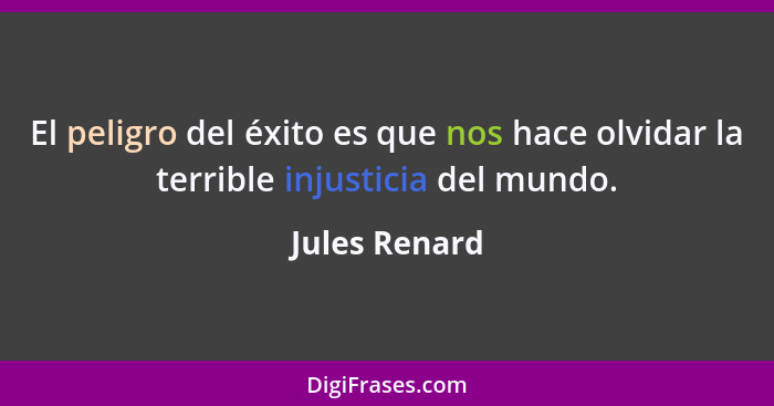 El peligro del éxito es que nos hace olvidar la terrible injusticia del mundo.... - Jules Renard