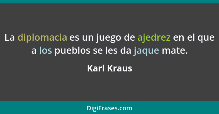 La diplomacia es un juego de ajedrez en el que a los pueblos se les da jaque mate.... - Karl Kraus