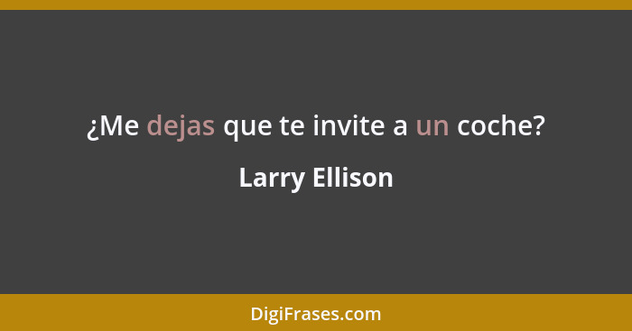 ¿Me dejas que te invite a un coche?... - Larry Ellison