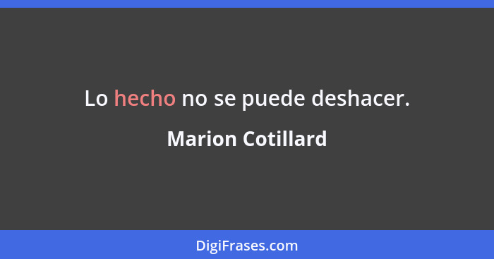 Lo hecho no se puede deshacer.... - Marion Cotillard