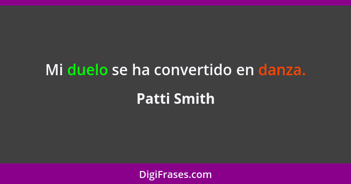 Mi duelo se ha convertido en danza.... - Patti Smith