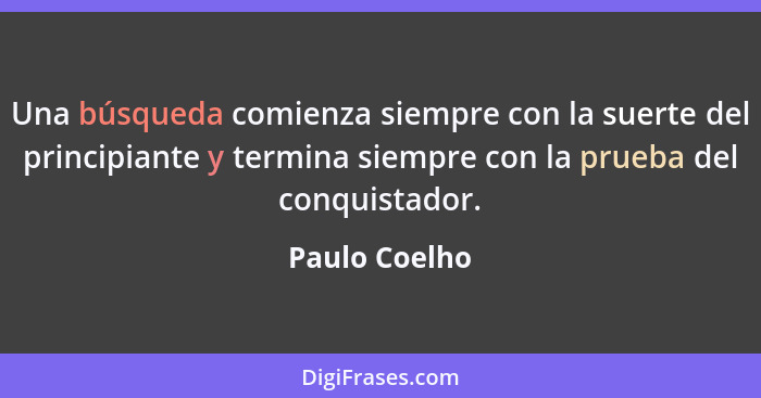 Una búsqueda comienza siempre con la suerte del principiante y termina siempre con la prueba del conquistador.... - Paulo Coelho