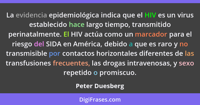 La evidencia epidemiológica indica que el HIV es un virus establecido hace largo tiempo, transmitido perinatalmente. El HIV actúa com... - Peter Duesberg