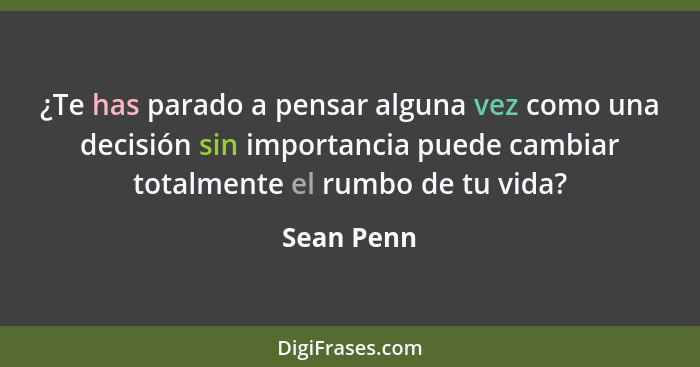 ¿Te has parado a pensar alguna vez como una decisión sin importancia puede cambiar totalmente el rumbo de tu vida?... - Sean Penn