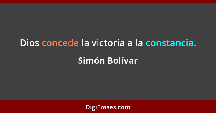 Dios concede la victoria a la constancia.... - Simón Bolívar