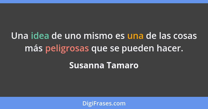 Una idea de uno mismo es una de las cosas más peligrosas que se pueden hacer.... - Susanna Tamaro