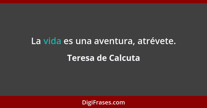 La vida es una aventura, atrévete.... - Teresa de Calcuta