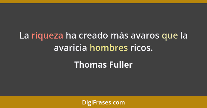 La riqueza ha creado más avaros que la avaricia hombres ricos.... - Thomas Fuller